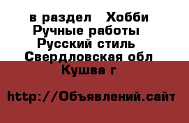  в раздел : Хобби. Ручные работы » Русский стиль . Свердловская обл.,Кушва г.